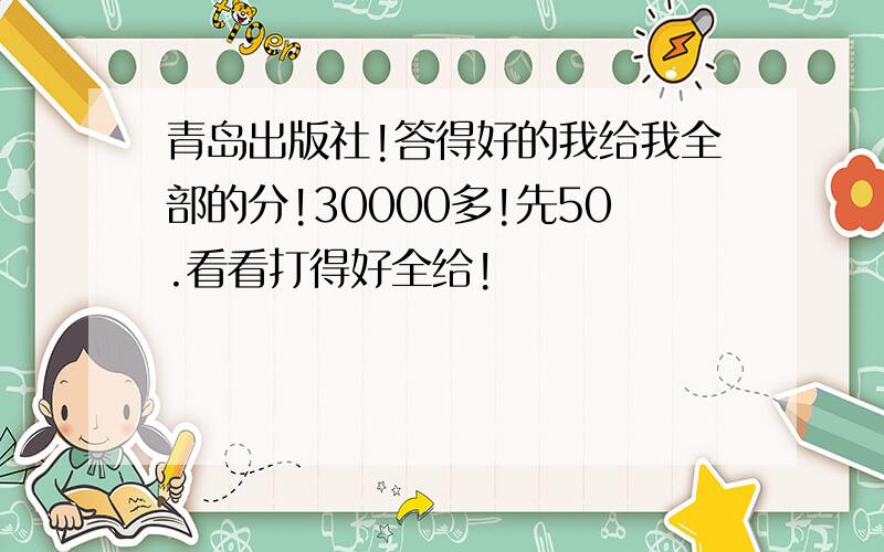 青岛出版社!答得好的我给我全部的分!30000多!先50.看看打得好全给!