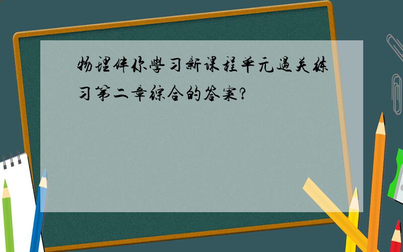 物理伴你学习新课程单元过关练习第二章综合的答案?