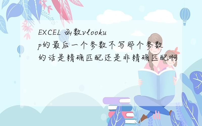 EXCEL 函数vlookup的最后一个参数不写那个参数的话是精确匹配还是非精确匹配啊