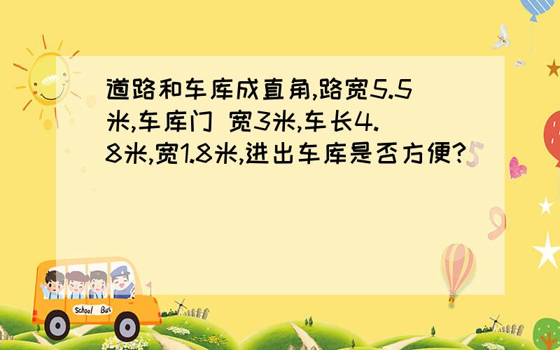 道路和车库成直角,路宽5.5米,车库门 宽3米,车长4.8米,宽1.8米,进出车库是否方便?