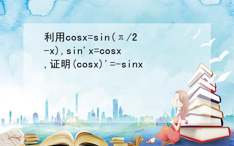 利用cosx=sin(π/2-x),sin'x=cosx,证明(cosx)'=-sinx