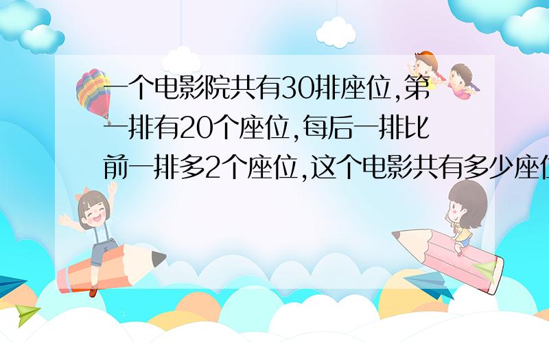 一个电影院共有30排座位,第一排有20个座位,每后一排比前一排多2个座位,这个电影共有多少座位?