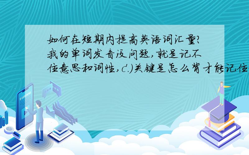 如何在短期内提高英语词汇量?我的单词发音没问题,就是记不住意思和词性,c'.)关键是怎么背才能记住意思啊？