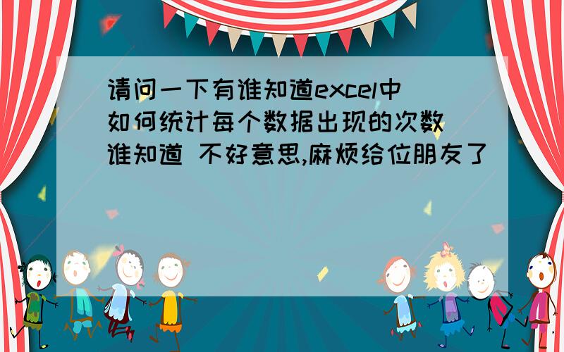 请问一下有谁知道excel中如何统计每个数据出现的次数　谁知道 不好意思,麻烦给位朋友了