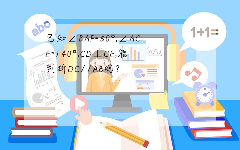 已知∠BAF=50°,∠ACE=140°,CD⊥CE,能判断DC//AB吗?