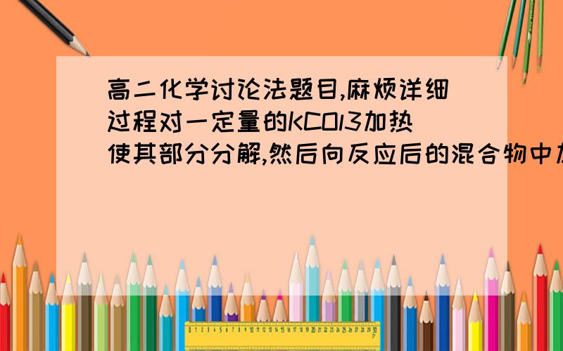 高二化学讨论法题目,麻烦详细过程对一定量的KCOl3加热使其部分分解,然后向反应后的混合物中加入足量浓硫酸并加热发生如下反应:KClO3+5KCl+3H2SO4=3K2SO4+3Cl2+3H2O假设原KClO3的物质的量为mmol,第一