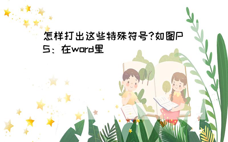 怎样打出这些特殊符号?如图PS：在word里