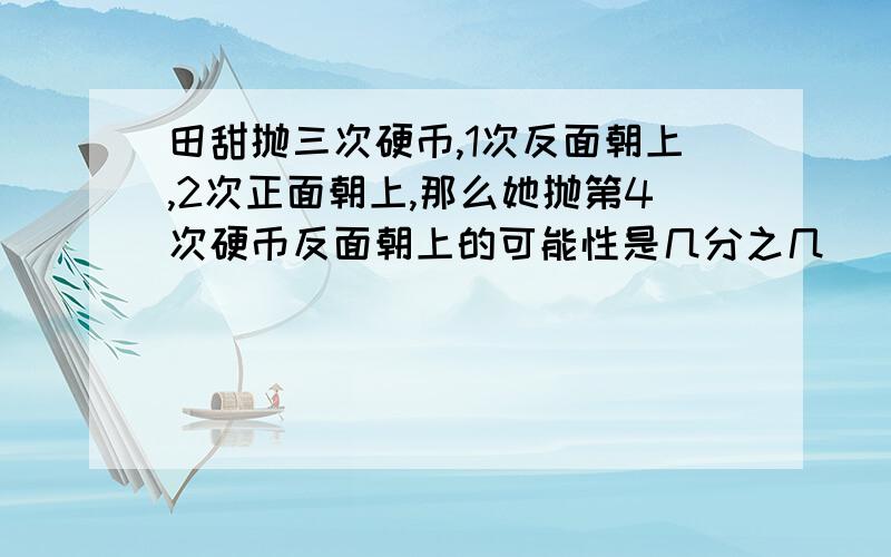 田甜抛三次硬币,1次反面朝上,2次正面朝上,那么她抛第4次硬币反面朝上的可能性是几分之几