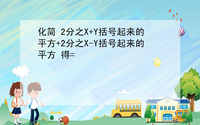 化简 2分之X+Y括号起来的平方+2分之X-Y括号起来的平方 得=