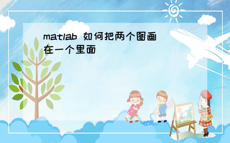 matlab 如何把两个图画在一个里面