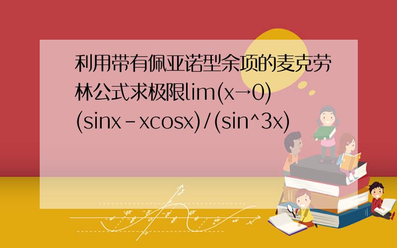 利用带有佩亚诺型余项的麦克劳林公式求极限lim(x→0)(sinx-xcosx)/(sin^3x)