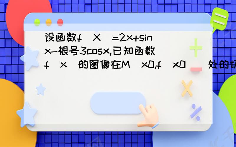 设函数f(X)=2x+sinx-根号3cosx,已知函数f(x)的图像在M(x0,f(x0))处的切线斜率为2