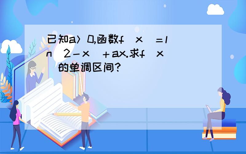 已知a＞0,函数f（x）＝ln（2－x）＋ax.求f（x）的单调区间?