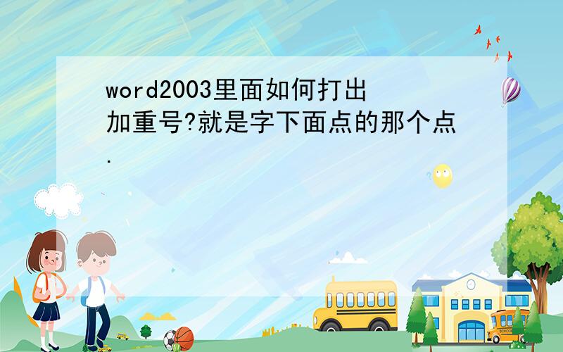 word2003里面如何打出加重号?就是字下面点的那个点.