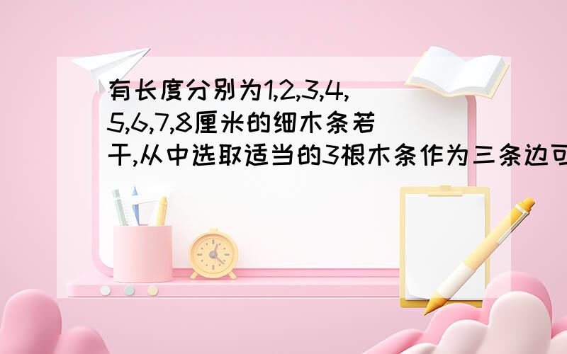 有长度分别为1,2,3,4,5,6,7,8厘米的细木条若干,从中选取适当的3根木条作为三条边可以围成多少不同的三角形