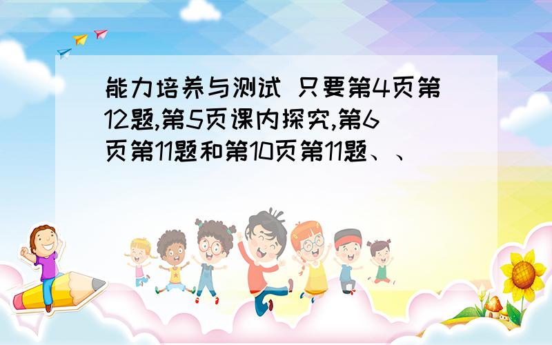 能力培养与测试 只要第4页第12题,第5页课内探究,第6页第11题和第10页第11题、、