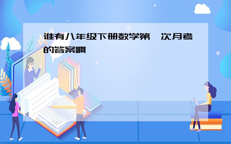 谁有八年级下册数学第一次月考的答案啊