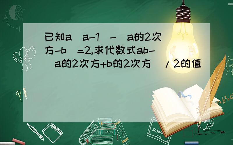 已知a(a-1)-(a的2次方-b)=2,求代数式ab-(a的2次方+b的2次方）/2的值．