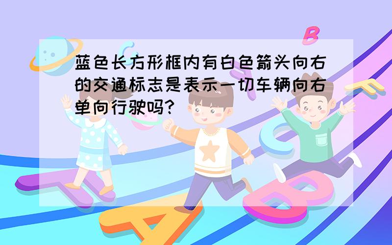 蓝色长方形框内有白色箭头向右的交通标志是表示一切车辆向右单向行驶吗?