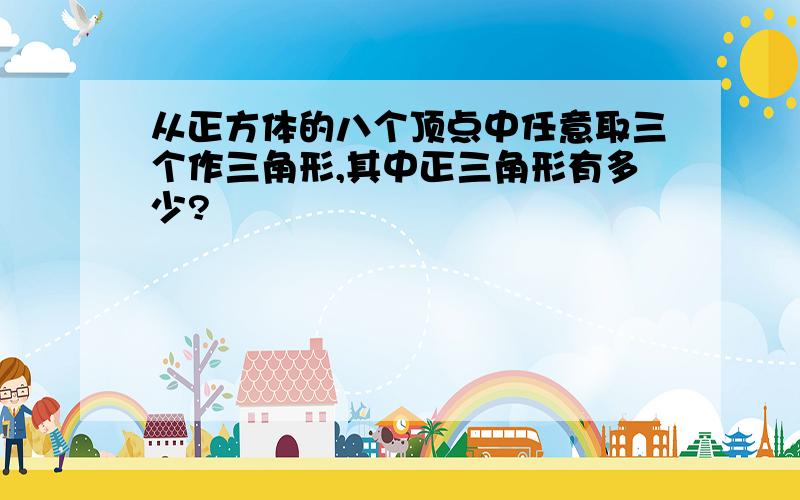 从正方体的八个顶点中任意取三个作三角形,其中正三角形有多少?