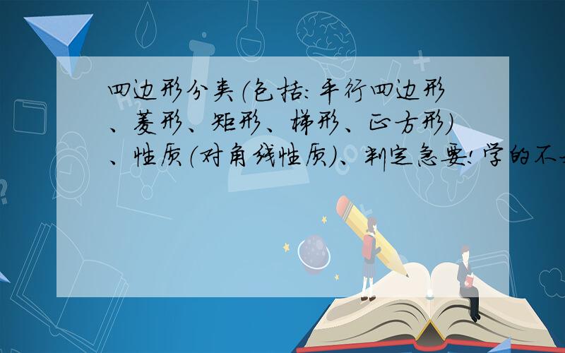 四边形分类（包括：平行四边形、菱形、矩形、梯形、正方形）、性质（对角线性质）、判定急要!学的不好,要考试了,最好给表格,便于打印的那种,