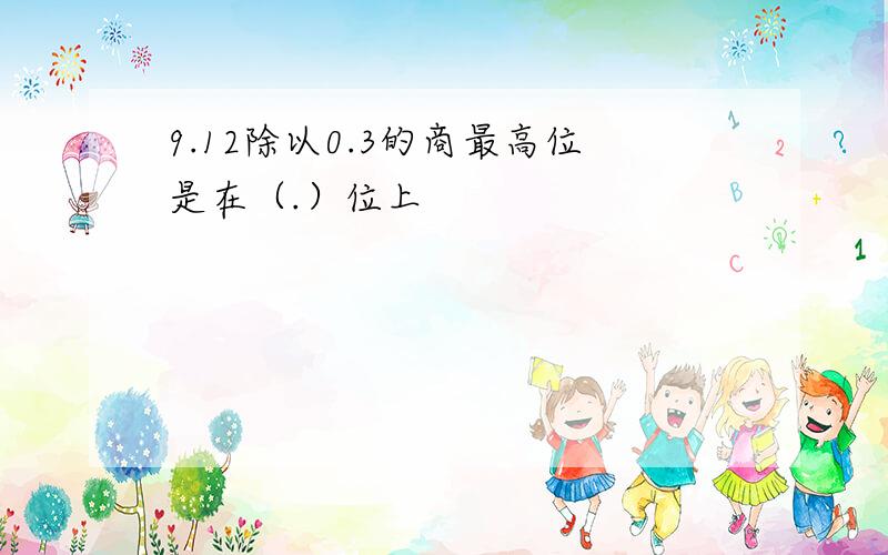 9.12除以0.3的商最高位是在（.）位上