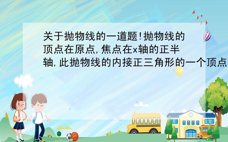 关于抛物线的一道题!抛物线的顶点在原点,焦点在x轴的正半轴,此抛物线的内接正三角形的一个顶点与抛物线的顶点重合,已知该正三角形的高为12,求此抛物线的方程