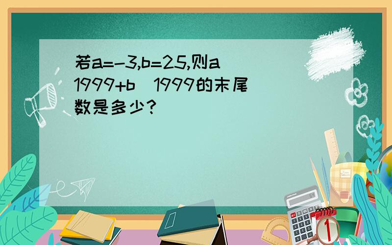 若a=-3,b=25,则a^1999+b^1999的末尾数是多少?