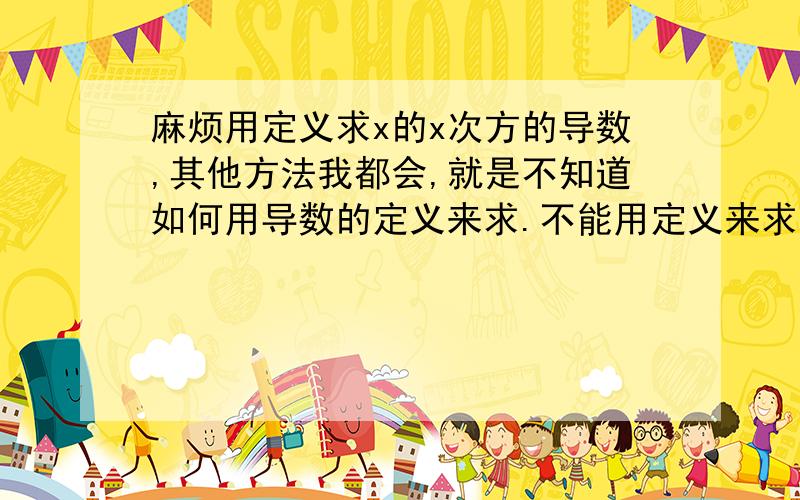 麻烦用定义求x的x次方的导数,其他方法我都会,就是不知道如何用导数的定义来求.不能用定义来求吗?