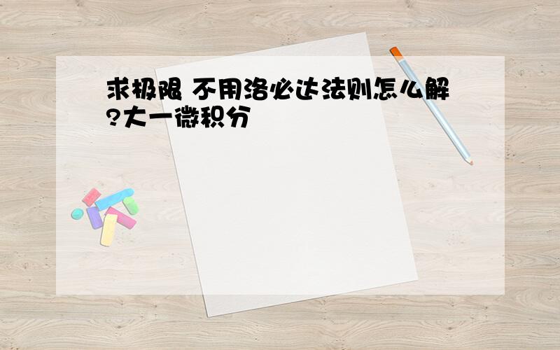 求极限 不用洛必达法则怎么解?大一微积分