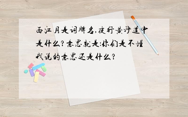 西江月是词牌名,夜行黄沙道中是什么?意思就是：你们是不懂我说的意思还是什么？