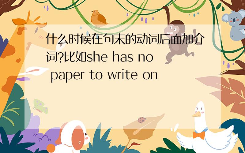 什么时候在句末的动词后面加介词?比如she has no paper to write on