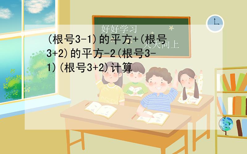 (根号3-1)的平方+(根号3+2)的平方-2(根号3-1)(根号3+2)计算