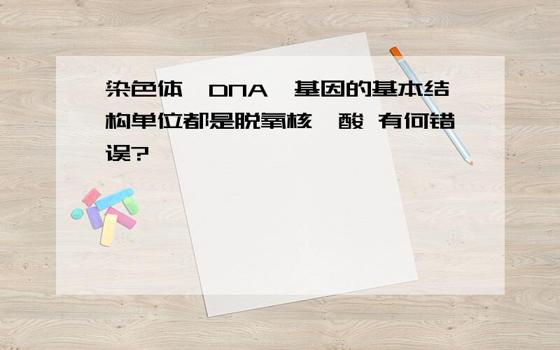 染色体、DNA、基因的基本结构单位都是脱氧核苷酸 有何错误?