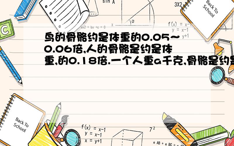 鸟的骨骼约是体重的0.05～0.06倍,人的骨骼是约是体重,的0.18倍.一个人重a千克,骨骼是约是多少千克?