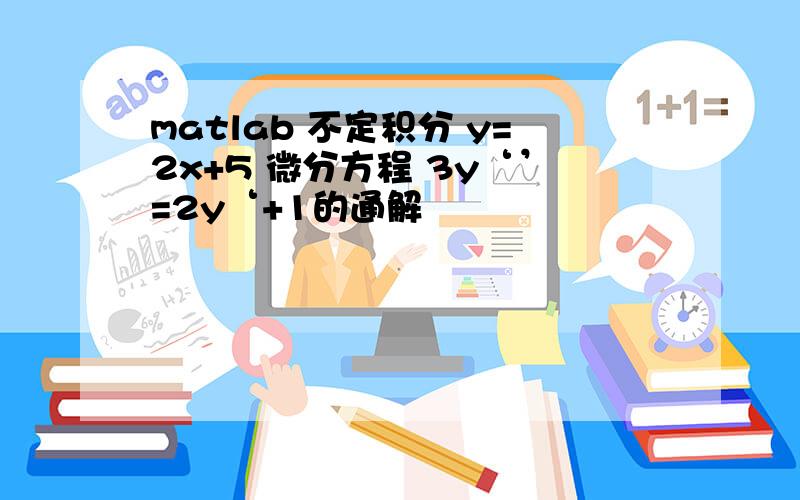 matlab 不定积分 y=2x+5 微分方程 3y‘’=2y‘+1的通解