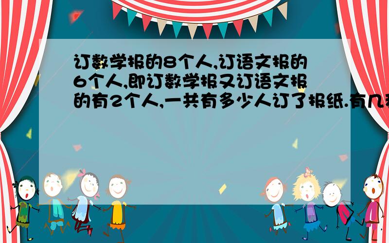 订数学报的8个人,订语文报的6个人,即订数学报又订语文报的有2个人,一共有多少人订了报纸.有几种方法列式计算