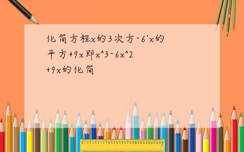 化简方程x的3次方-6`x的平方+9x即x^3-6x^2+9x的化简