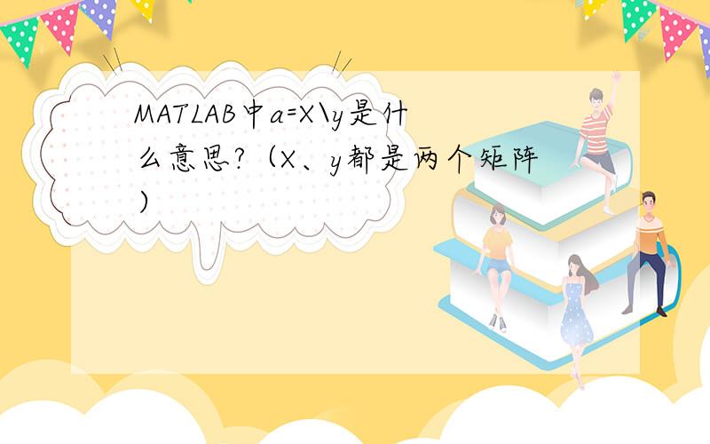 MATLAB中a=X\y是什么意思?（X、y都是两个矩阵）