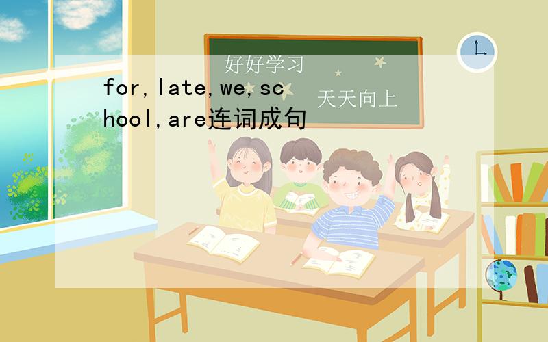 for,late,we,school,are连词成句