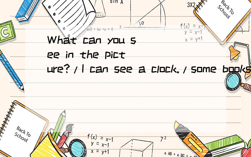 What can you see in the picture?/I can see a clock./some books/是什么意思