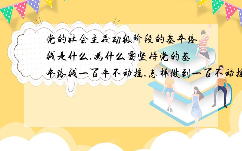 党的社会主义初级阶段的基本路线是什么,为什么要坚持党的基本路线一百年不动摇,怎样做到一百不动摇邓小平理论及三个代表课试题