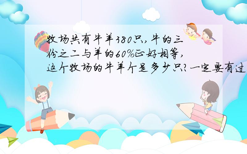 牧场共有牛羊380只,牛的三份之二与羊的60%正好相等,这个牧场的牛羊个是多少只?一定要有过程