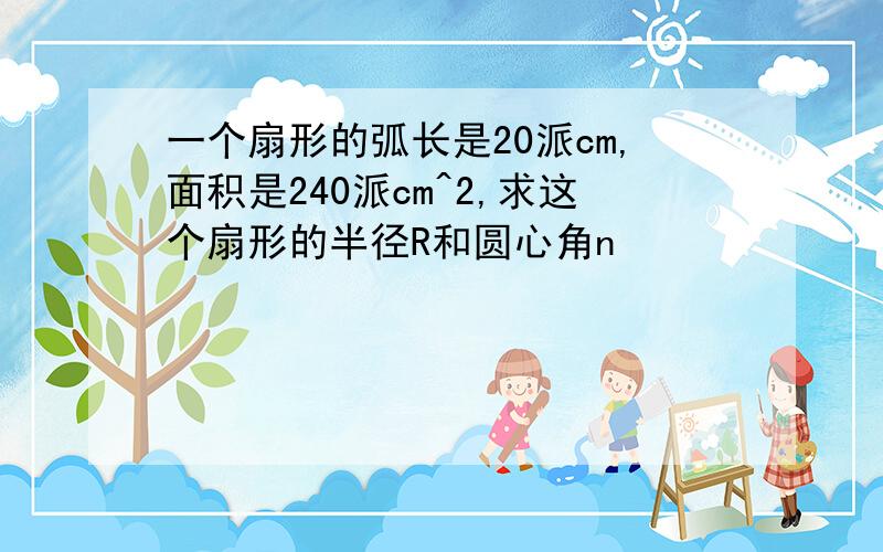 一个扇形的弧长是20派cm,面积是240派cm^2,求这个扇形的半径R和圆心角n