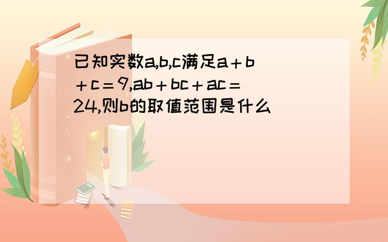 已知实数a,b,c满足a＋b＋c＝9,ab＋bc＋ac＝24,则b的取值范围是什么