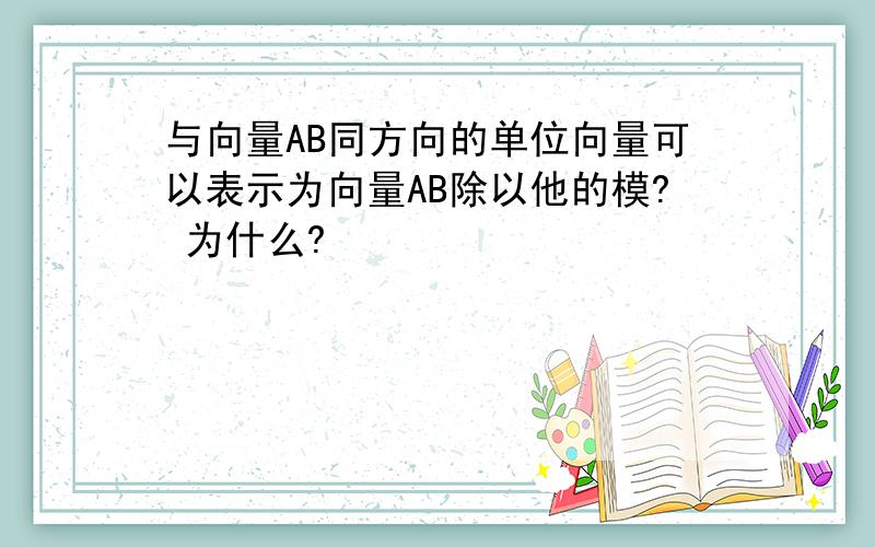 与向量AB同方向的单位向量可以表示为向量AB除以他的模? 为什么?