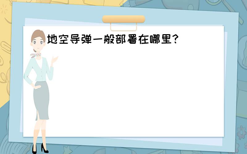 地空导弹一般部署在哪里?