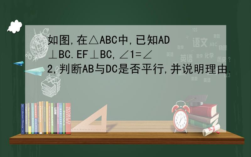 如图,在△ABC中,已知AD⊥BC.EF⊥BC,∠1=∠2,判断AB与DC是否平行,并说明理由.