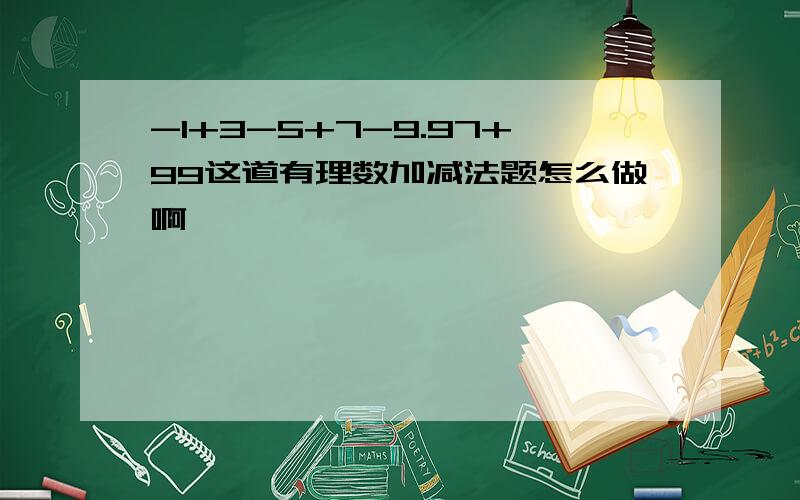 -1+3-5+7-9.97+99这道有理数加减法题怎么做啊