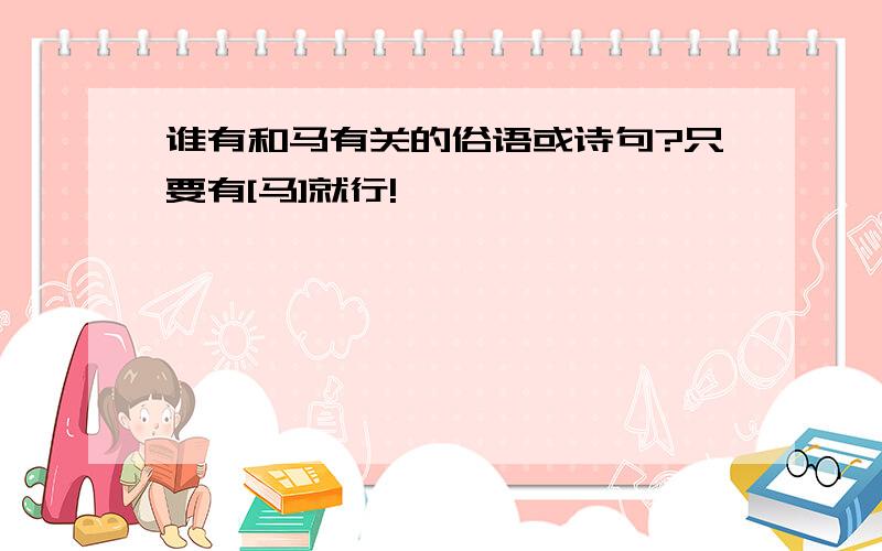 谁有和马有关的俗语或诗句?只要有[马]就行!